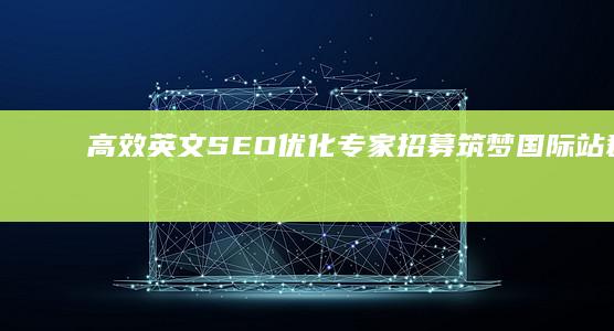 高效英文SEO优化专家招募：筑梦国际站群优化团队